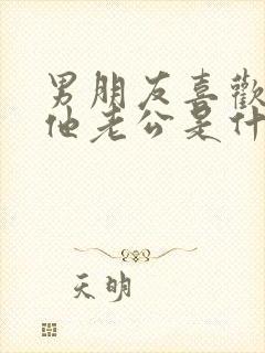 男朋友喜欢我叫他老公是什么心理