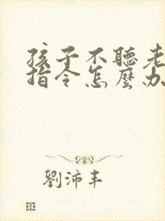 孩子不听老师的指令怎么办