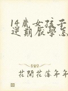 14岁女孩子叛逆期厌学怎么办