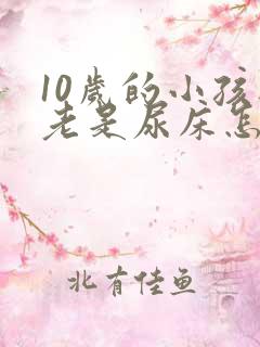 10岁的小孩还老是尿床怎么办