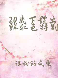 20岁下体出血鲜红色特别少,非经期