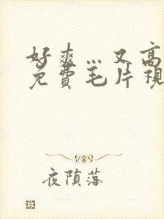 好爽…又高潮了免费毛片视频