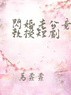 闪婚老公竟是我教授短剧