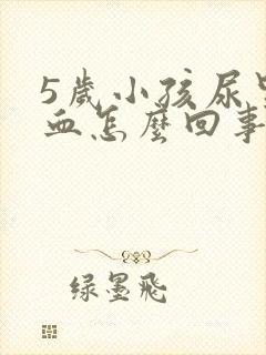 5岁小孩尿里有血怎么回事