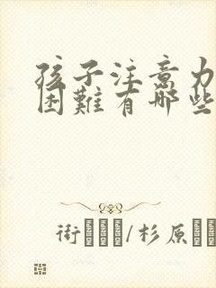 孩子注意力集中困难有哪些治疗方法