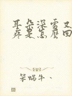 耳朵深处又痒又疼是怎么回事