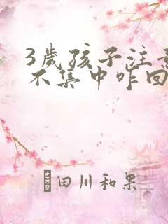 3岁孩子注意力不集中咋回事