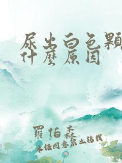 尿出白色颗粒是什么原因