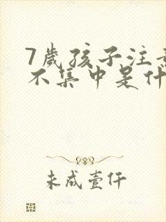 7岁孩子注意力不集中是什么原因