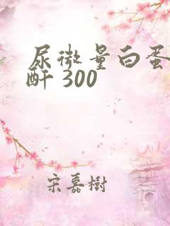 尿微量白蛋白肌酐 300