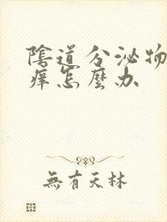 阴道分泌物多还痒怎么办