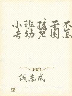 小班孩子不愿意去幼儿园怎么办