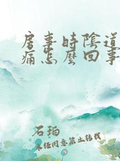 房事时阴道有刺痛怎么回事