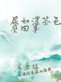 尿如浓茶色是怎么回事