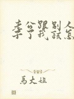 老公跟别人生孩子了我该怎么办