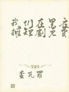 我们在黑夜中相拥短剧免费全集