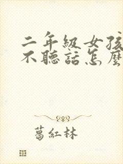 二年级女孩叛逆不听话怎么办