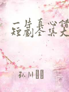 一片真心错付君短剧全集大结局