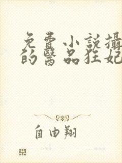 免费小说摄政王的医品狂妃