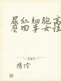 尿红细胞高是怎么回事女性