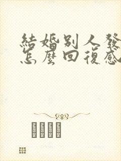 结婚别人发红包怎么回复感谢的话