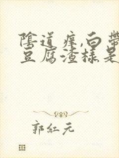 阴道痒,白带是豆腐渣样是什么原因