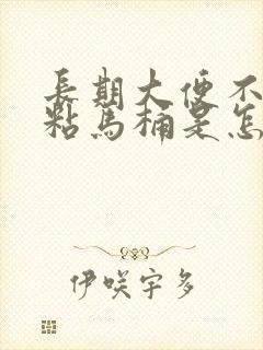 长期大便不成形粘马桶是怎么回事