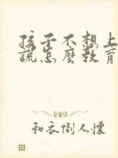 孩子不想上学撒谎怎么教育