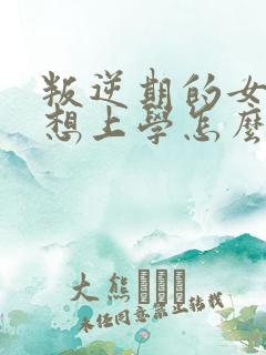 叛逆期的女孩不想上学怎么沟通