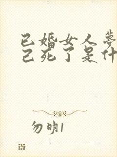 已婚女人梦见自己死了是什么预兆