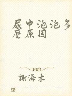 尿中泡泡多是什么原因