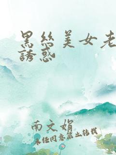 黑丝美女老师的诱惑