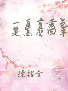 一直有黄色液体是怎么回事