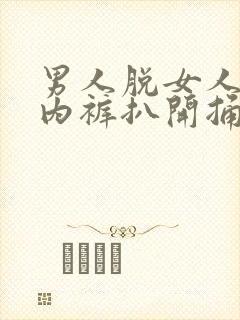 男人脱女人内衣内裤扒开捅叽叽网站