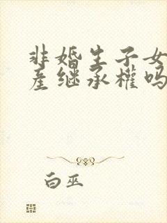 非婚生子女有财产继承权吗