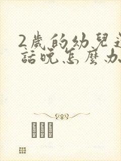 2岁的幼儿还说话晚怎么办