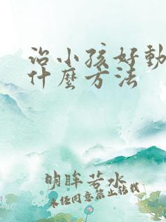 治小孩好动症用什么方法