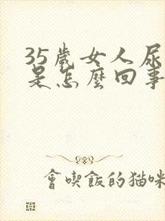 35岁女人尿漏是怎么回事