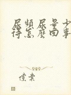 尿频尿量少尿等待怎么回事