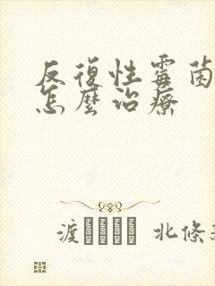 反复性霉菌阴炎怎么治疗