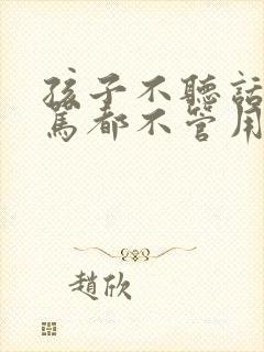 孩子不听话,打骂都不管用,怎么办?