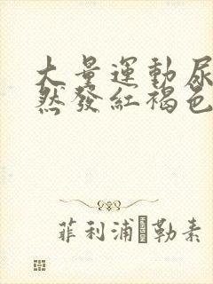 大量运动尿液突然发红褐色