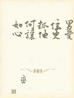 如何抓住男人的心让他更爱你