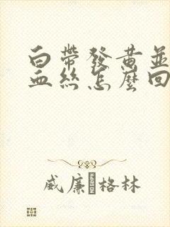 白带发黄并带有血丝怎么回事