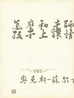 怎么和老师沟通孩子上课情况