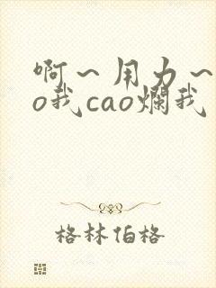 啊～用力～cao我cao烂我