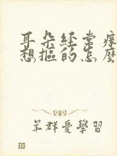 耳朵经常痒痒老想抠的怎么回事