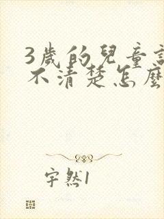 3岁的儿童说话不清楚怎么办