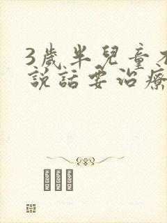 3岁半儿童不会说话要治疗