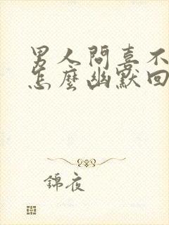 男人问喜不喜欢怎么幽默回答